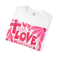 We LOVE Because HE First LOVED Us Floral T-Shirt — Pink Flower Faith Tee